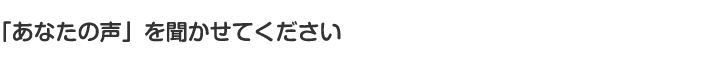 「あなたの声」を聞かせてください